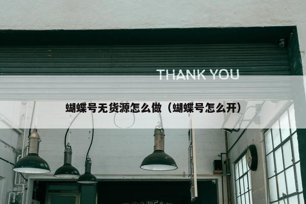 蝴蝶号无货源怎么做（蝴蝶号怎么开）