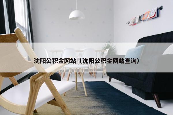 沈阳公积金网站（沈阳公积金网站查询）