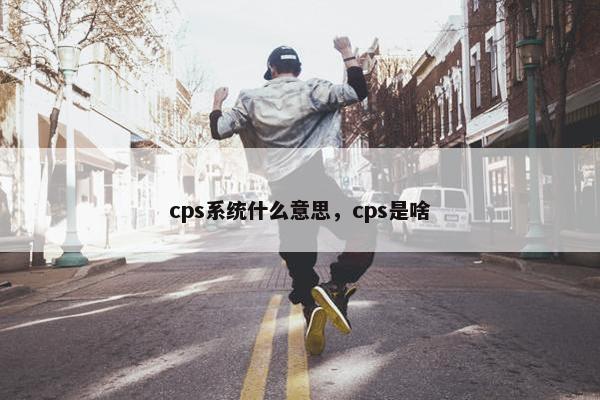 cps系统什么意思，cps是啥