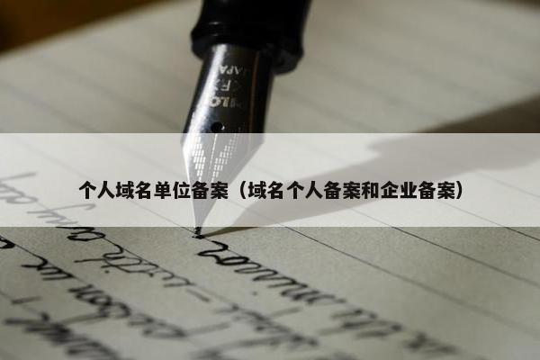 个人域名单位备案（域名个人备案和企业备案）