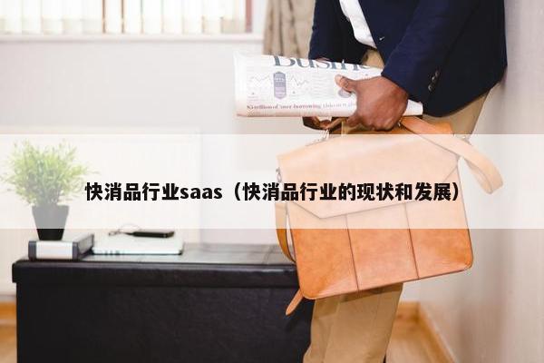 快消品行业saas（快消品行业的现状和发展）