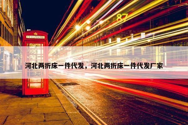河北两折床一件代发，河北两折床一件代发厂家