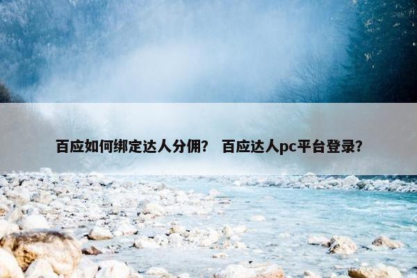 百应如何绑定达人分佣？ 百应达人pc平台登录？