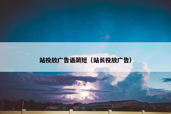 站投放广告语简短（站长投放广告）