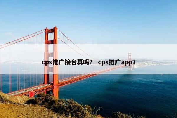 cps推广接台真吗？ cps推广app？