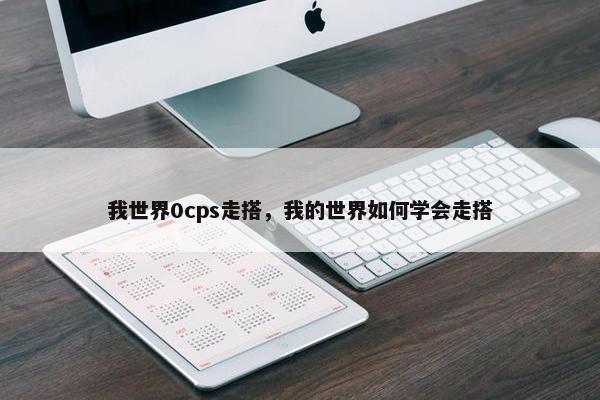 我世界0cps走搭，我的世界如何学会走搭