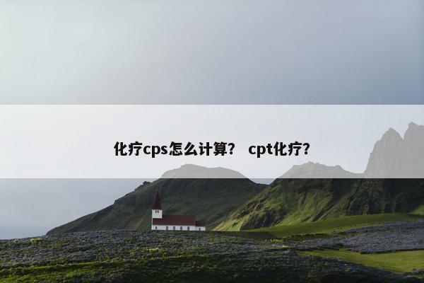 化疗cps怎么计算？ cpt化疗？