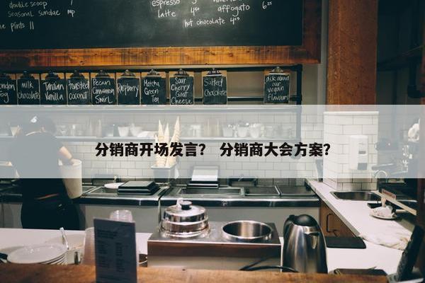 分销商开场发言？ 分销商大会方案？