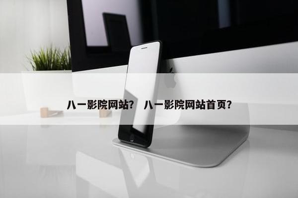 八一影院网站？ 八一影院网站首页？