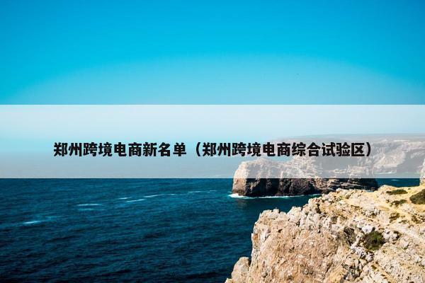 郑州跨境电商新名单（郑州跨境电商综合试验区）