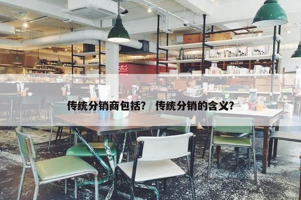 传统分销商包括？ 传统分销的含义？