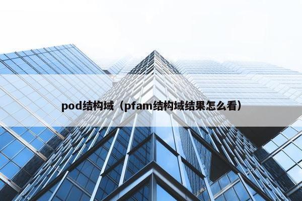 pod结构域（pfam结构域结果怎么看）