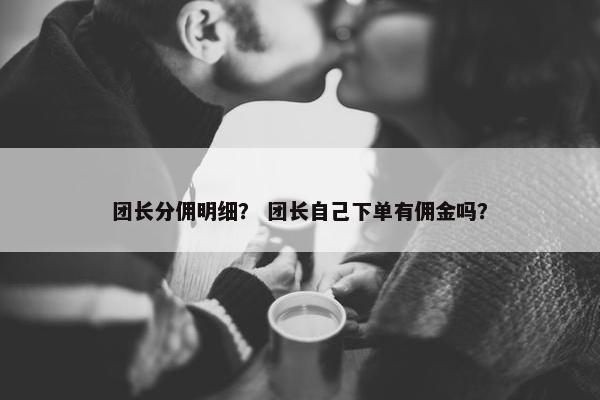团长分佣明细？ 团长自己下单有佣金吗？