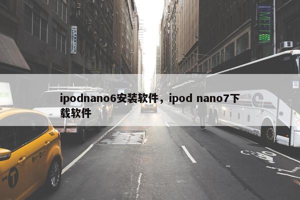 ipodnano6安装软件，ipod nano7下载软件