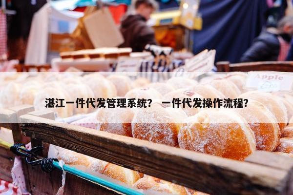 湛江一件代发管理系统？ 一件代发操作流程？