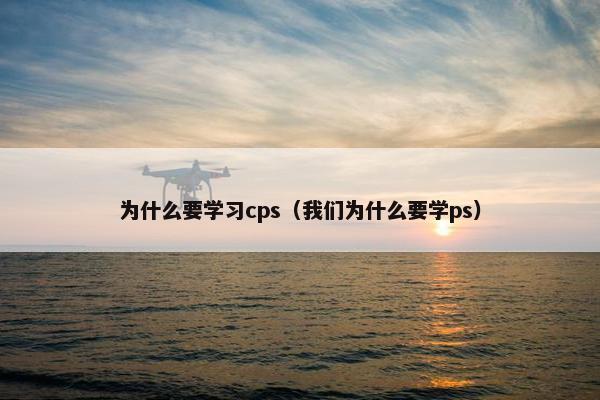 为什么要学习cps（我们为什么要学ps）