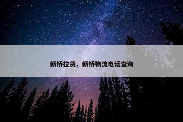 新桥拉货，新桥物流电话查询