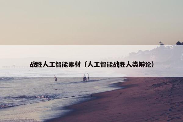 战胜人工智能素材（人工智能战胜人类辩论）