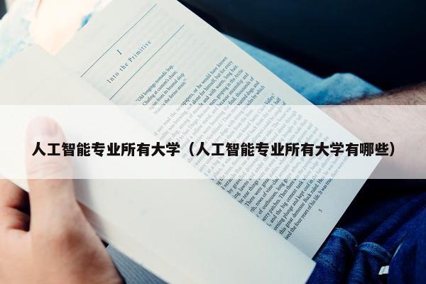 人工智能专业所有大学（人工智能专业所有大学有哪些）