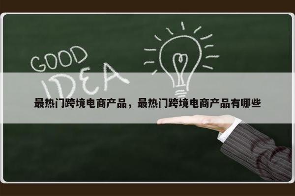 最热门跨境电商产品，最热门跨境电商产品有哪些
