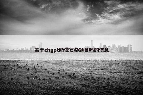 关于chgpt能做复杂题目吗的信息
