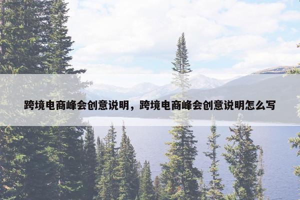 跨境电商峰会创意说明，跨境电商峰会创意说明怎么写