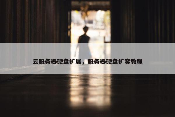 云服务器硬盘扩展，服务器硬盘扩容教程