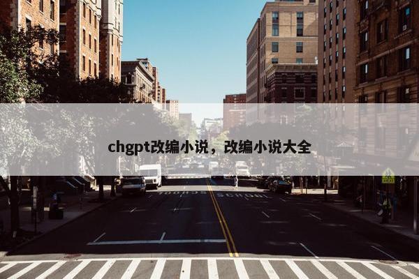 chgpt改编小说，改编小说大全
