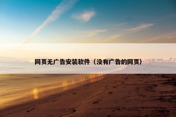 网页无广告安装软件（没有广告的网页）