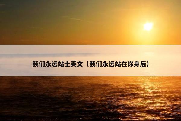 我们永远站士英文（我们永远站在你身后）