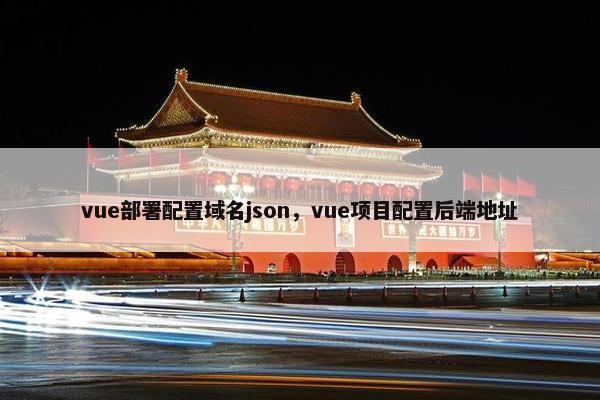 vue部署配置域名json，vue项目配置后端地址