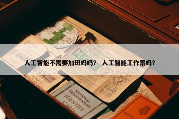 人工智能不需要加班吗吗？ 人工智能工作累吗？