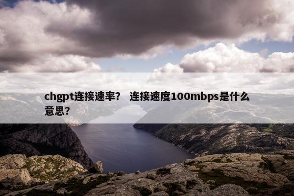 chgpt连接速率？ 连接速度100mbps是什么意思？