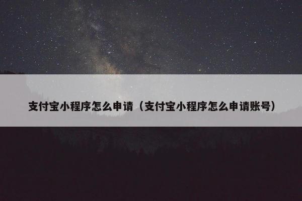 支付宝小程序怎么申请（支付宝小程序怎么申请账号）