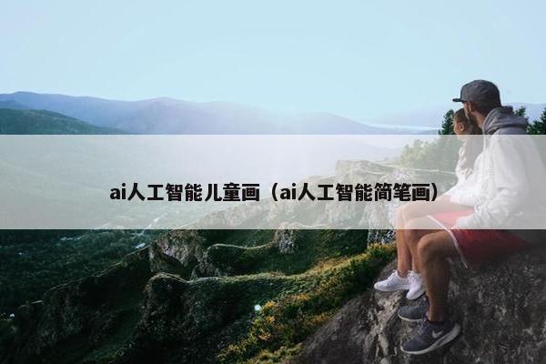 ai人工智能儿童画（ai人工智能简笔画）