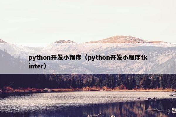 python开发小程序（python开发小程序tkinter）