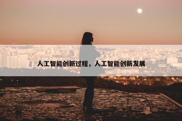 人工智能创新过程，人工智能创新发展
