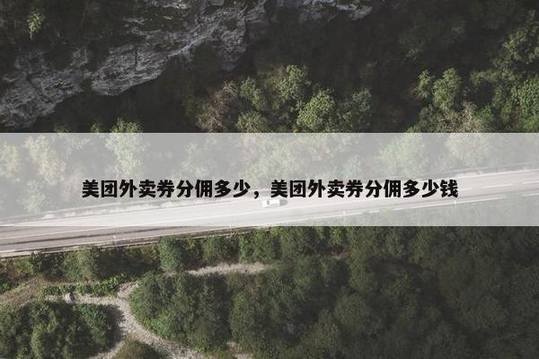美团外卖券分佣多少，美团外卖券分佣多少钱