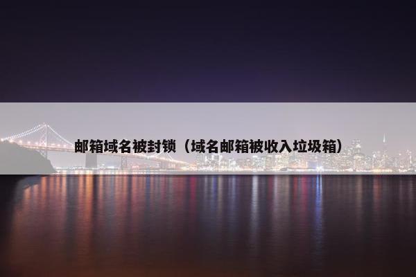 邮箱域名被封锁（域名邮箱被收入垃圾箱）