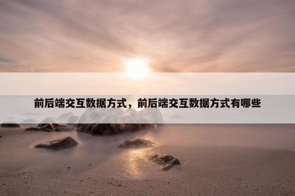 前后端交互数据方式，前后端交互数据方式有哪些