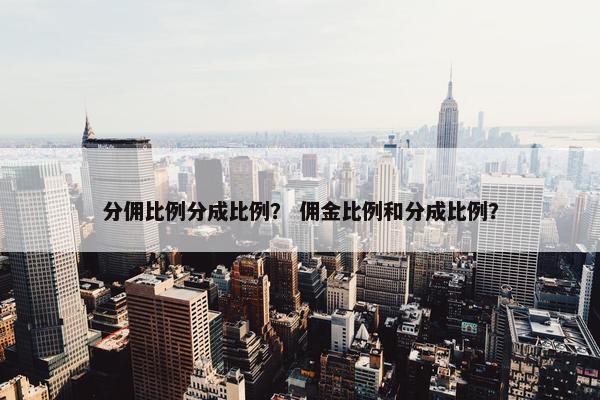 分佣比例分成比例？ 佣金比例和分成比例？