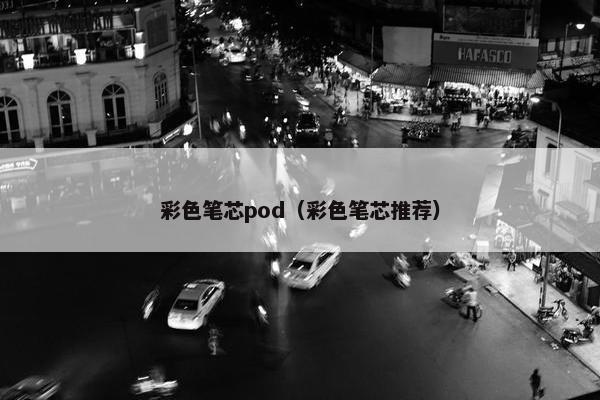 彩色笔芯pod（彩色笔芯推荐）