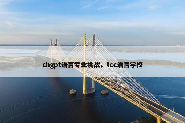chgpt语言专业挑战，tcc语言学校