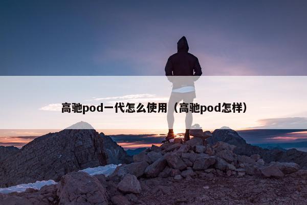 高驰pod一代怎么使用（高驰pod怎样）