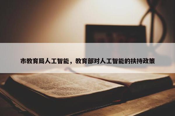 市教育局人工智能，教育部对人工智能的扶持政策