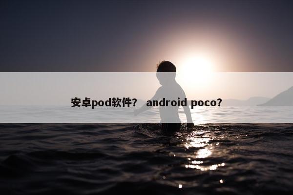 安卓pod软件？ android poco？