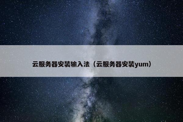 云服务器安装输入法（云服务器安装yum）