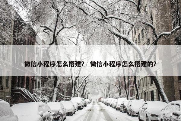 微信小程序怎么搭建？ 微信小程序怎么搭建的？