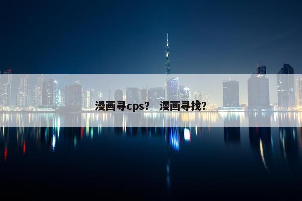 漫画寻cps？ 漫画寻找？