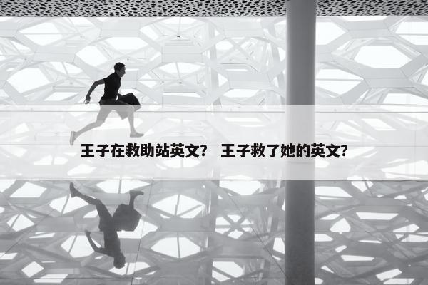 王子在救助站英文？ 王子救了她的英文？